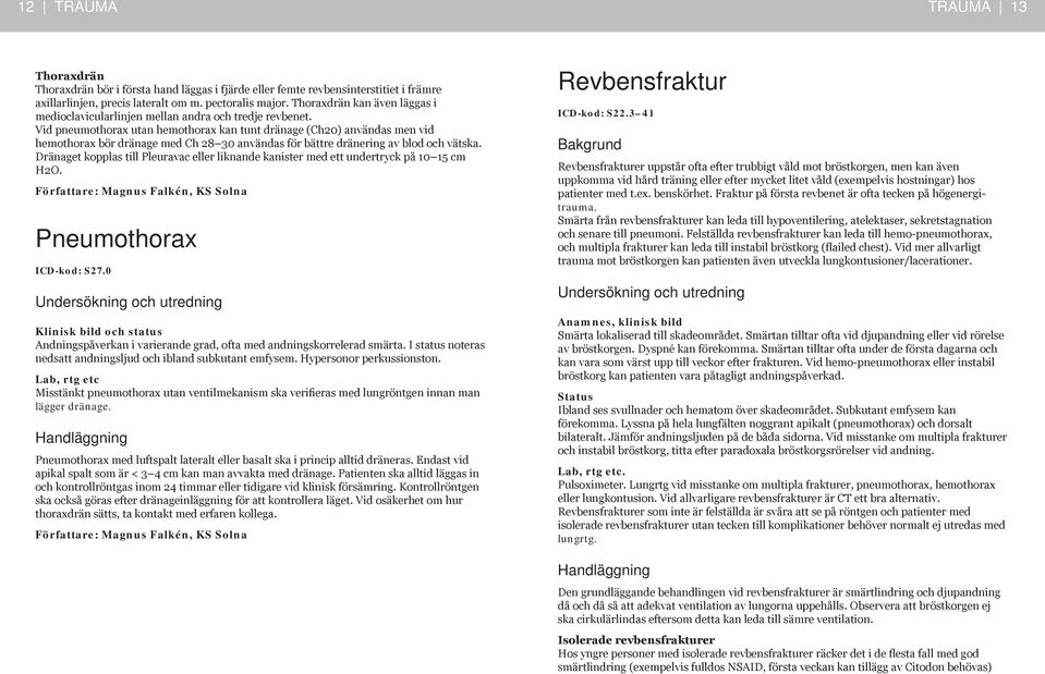 Vid pneumothorax utan hemothorax kan tunt dränage (Ch20) användas men vid hemothorax bör dränage med Ch 28 30 användas för bättre dränering av blod och vätska.