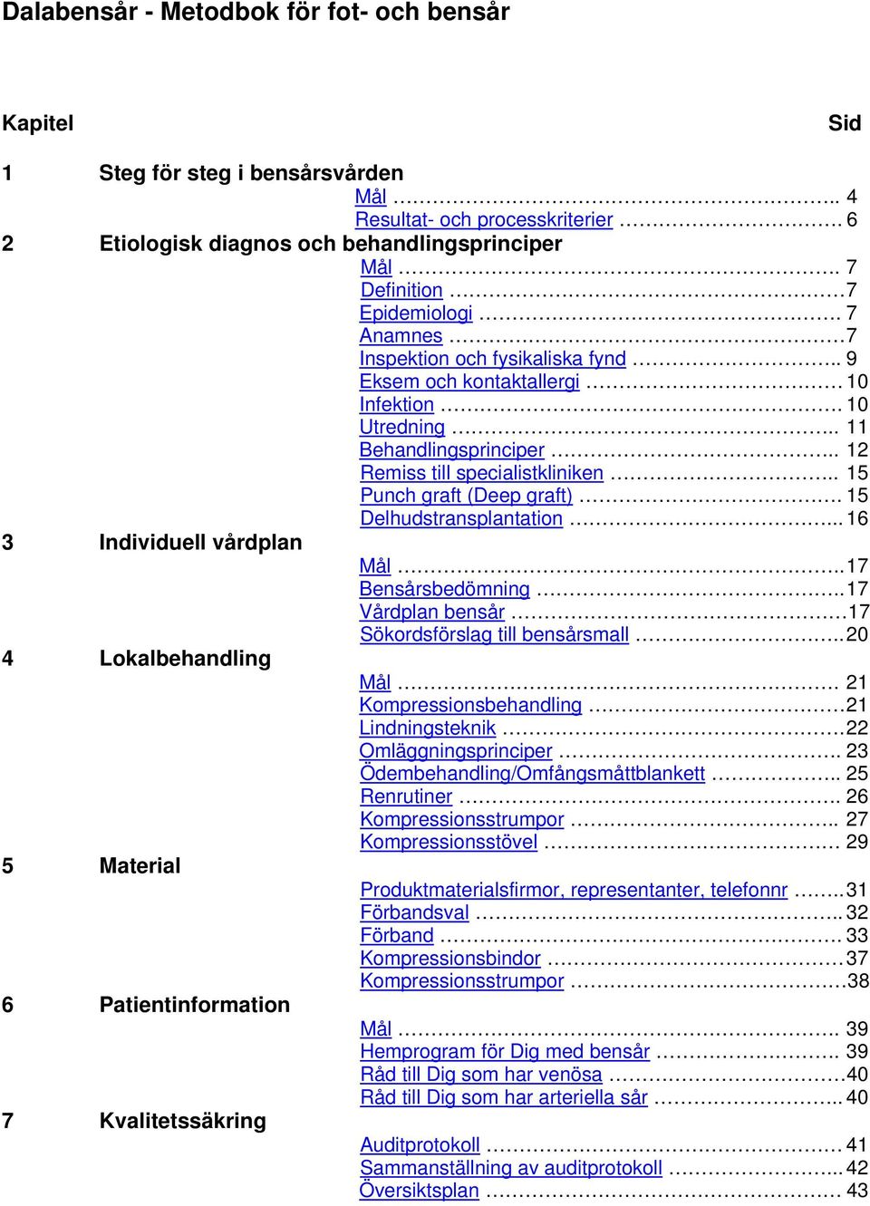 . 15 Punch graft (Deep graft). 15 Delhudstransplantation... 16 3 Individuell vårdplan Mål.. 17 Bensårsbedömning.. 17 Vårdplan bensår 17 Sökordsförslag till bensårsmall.. 20 4 Lokalbehandling Mål.