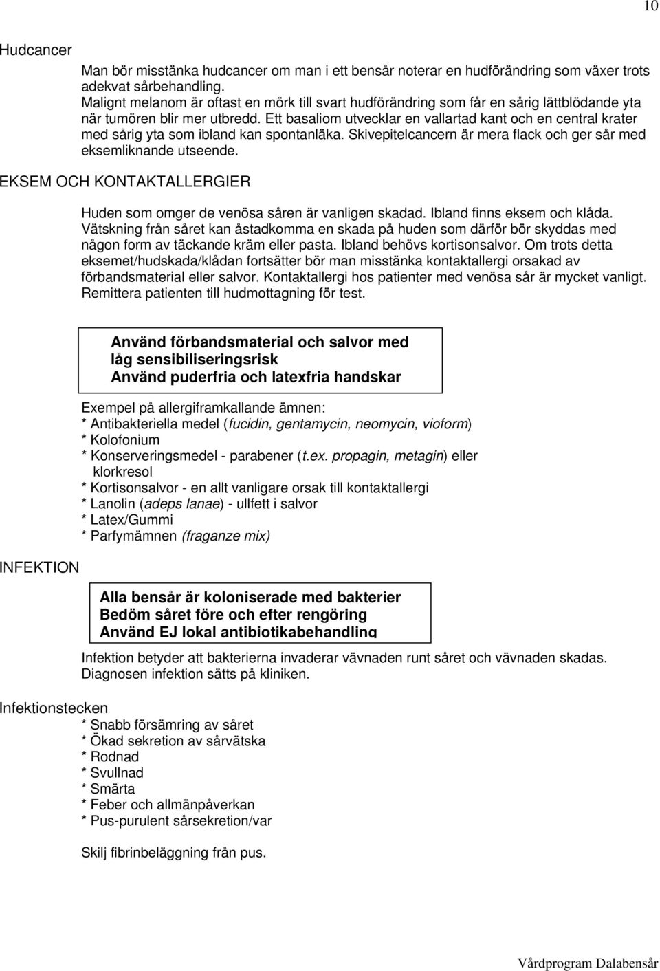 Ett basaliom utvecklar en vallartad kant och en central krater med sårig yta som ibland kan spontanläka. Skivepitelcancern är mera flack och ger sår med eksemliknande utseende.