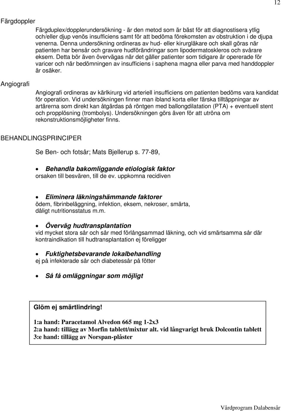 Detta bör även övervägas när det gäller patienter som tidigare är opererade för varicer och när bedömningen av insufficiens i saphena magna eller parva med handdoppler är osäker.