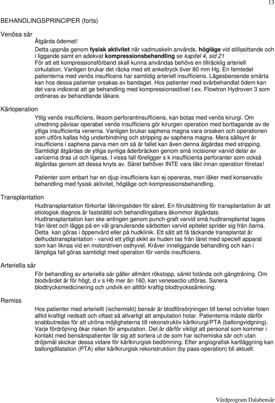 kunna användas behövs en tillräcklig arteriell cirkulation. Vanligen brukar det räcka med ett ankeltryck över 80 mm Hg.