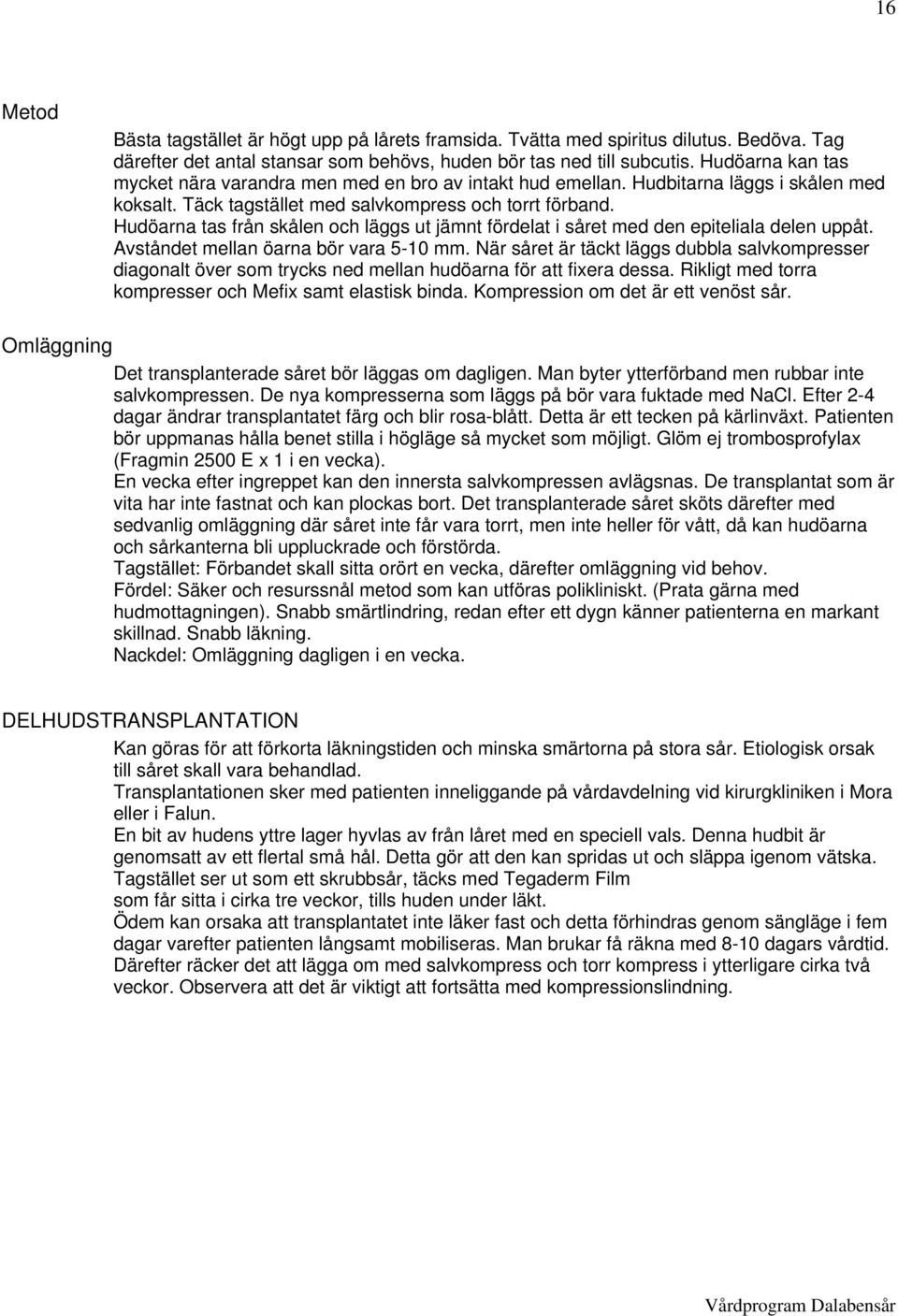 Hudöarna tas från skålen och läggs ut jämnt fördelat i såret med den epiteliala delen uppåt. Avståndet mellan öarna bör vara 5-10 mm.