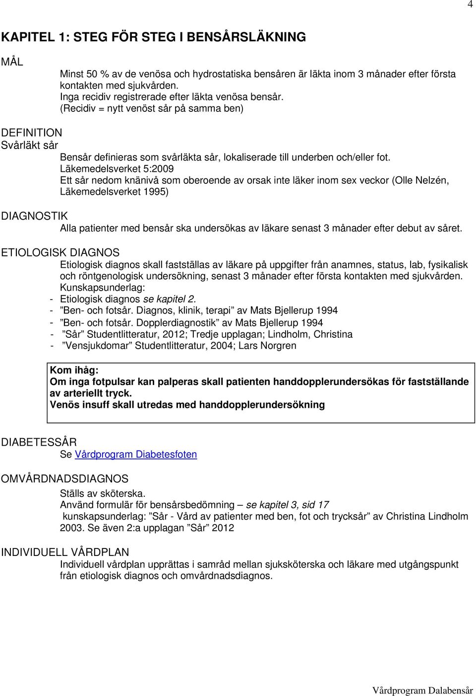 Läkemedelsverket 5:2009 Ett sår nedom knänivå som oberoende av orsak inte läker inom sex veckor (Olle Nelzén, Läkemedelsverket 1995) DIAGNOSTIK Alla patienter med bensår ska undersökas av läkare