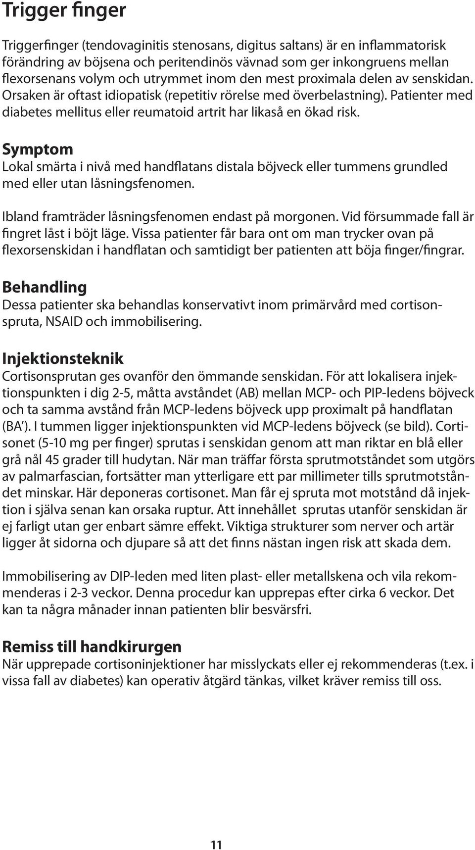 Symptom Lokal smärta i nivå med handflatans distala böjveck eller tummens grundled med eller utan låsningsfenomen. Ibland framträder låsningsfenomen endast på morgonen.