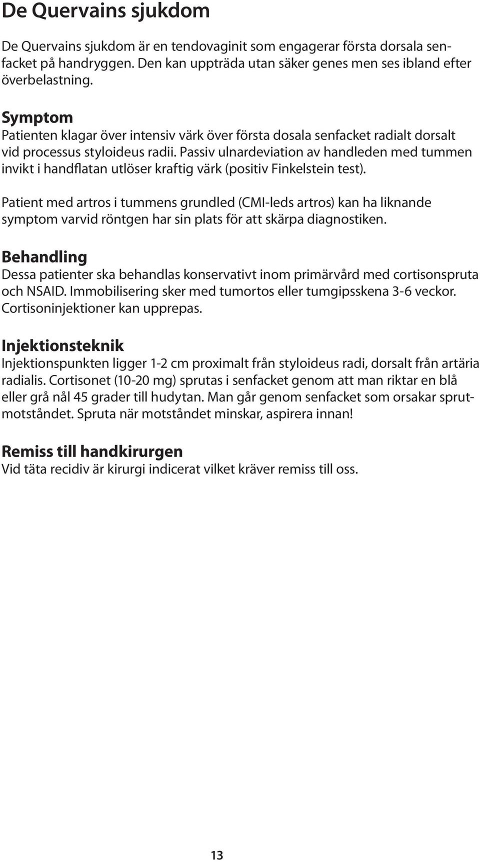 Passiv ulnardeviation av handleden med tummen invikt i handflatan utlöser kraftig värk (positiv Finkelstein test).