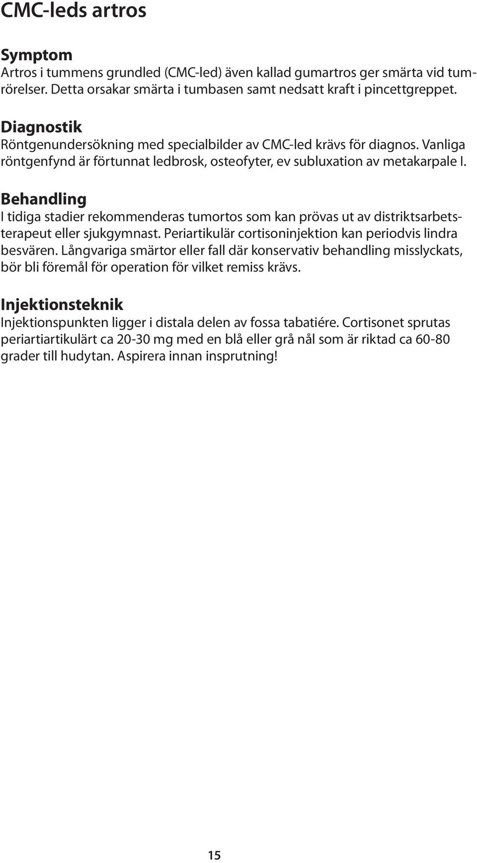 Behandling I tidiga stadier rekommenderas tumortos som kan prövas ut av distriktsarbetsterapeut eller sjukgymnast. Periartikulär cortisoninjektion kan periodvis lindra besvären.