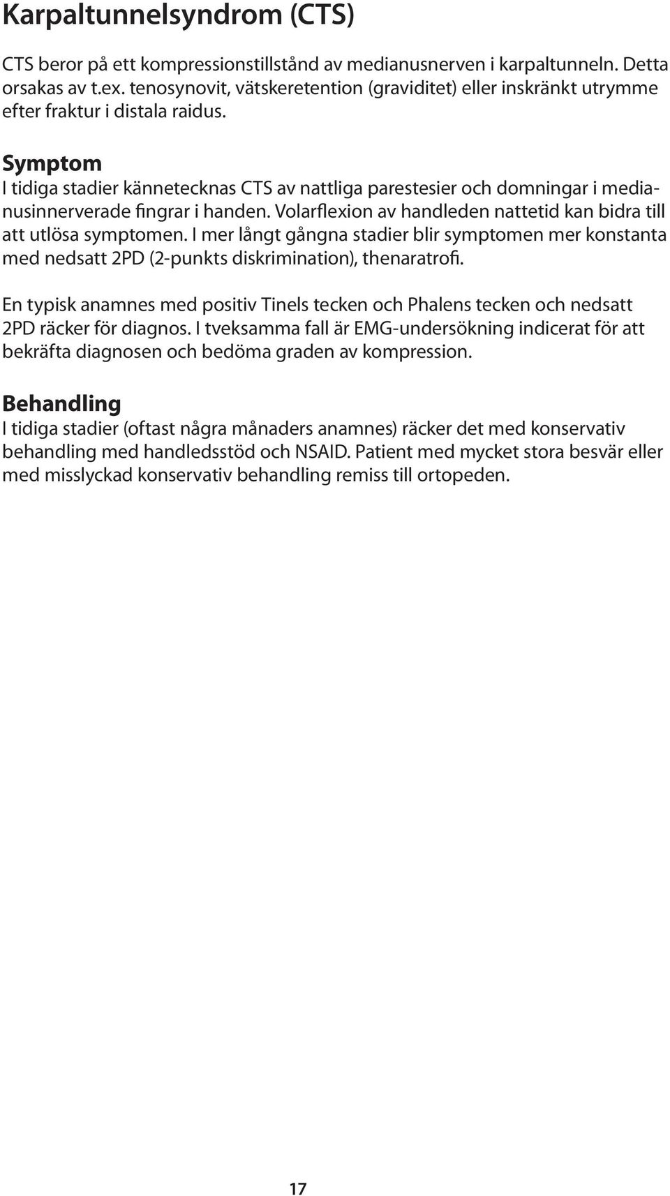 Symptom I tidiga stadier kännetecknas CTS av nattliga parestesier och domningar i medianusinnerverade fingrar i handen. Volarflexion av handleden nattetid kan bidra till att utlösa symptomen.