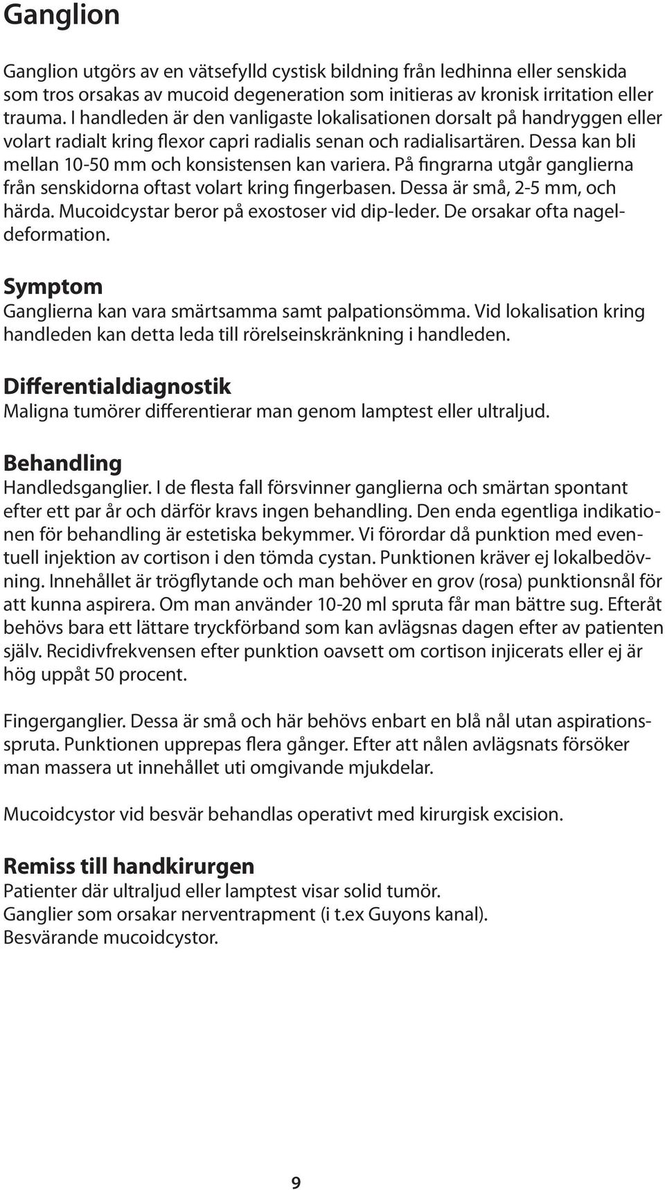 Dessa kan bli mellan 10-50 mm och konsistensen kan variera. På fingrarna utgår ganglierna från senskidorna oftast volart kring fingerbasen. Dessa är små, 2-5 mm, och härda.