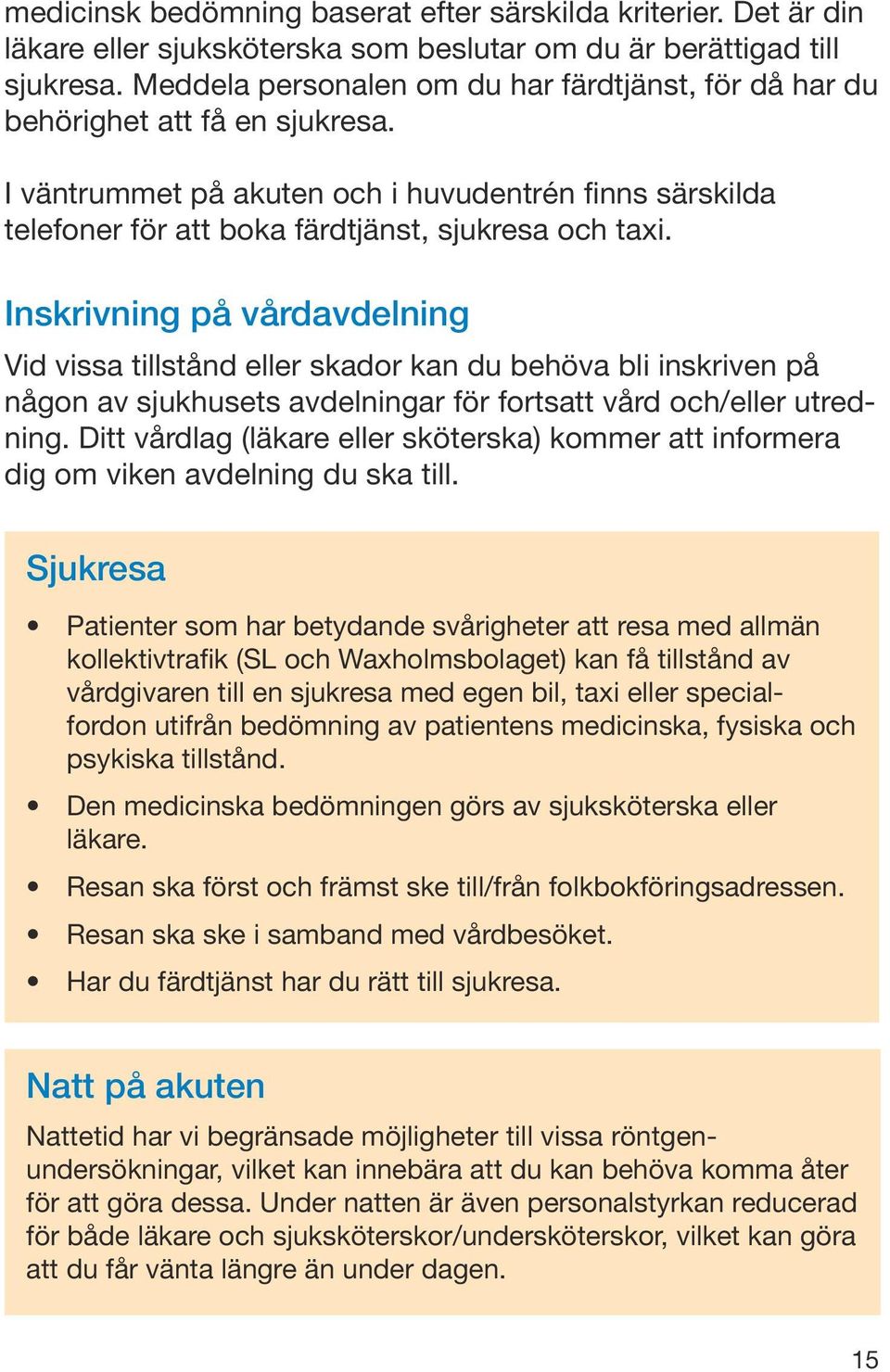 Inskrivning på vårdavdelning Vid vissa tillstånd eller skador kan du behöva bli inskriven på någon av sjukhusets avdelningar för fortsatt vård och/eller utredning.