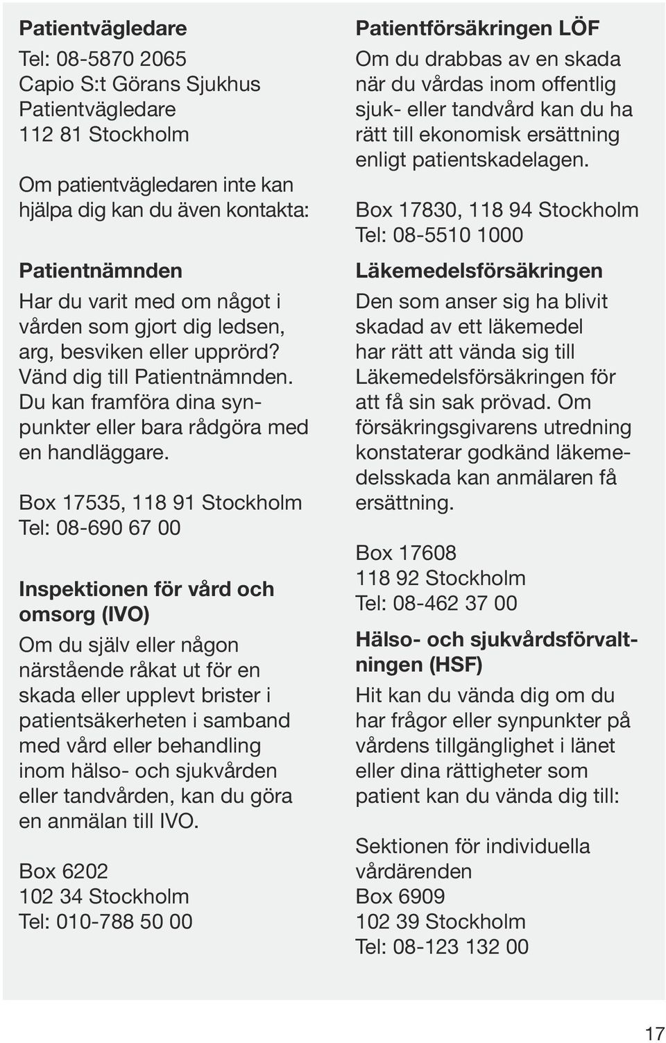 Box 17535, 118 91 Stockholm Tel: 08-690 67 00 Inspektionen för vård och omsorg (IVO) Om du själv eller någon närstående råkat ut för en skada eller upplevt brister i patient säkerheten i samband med