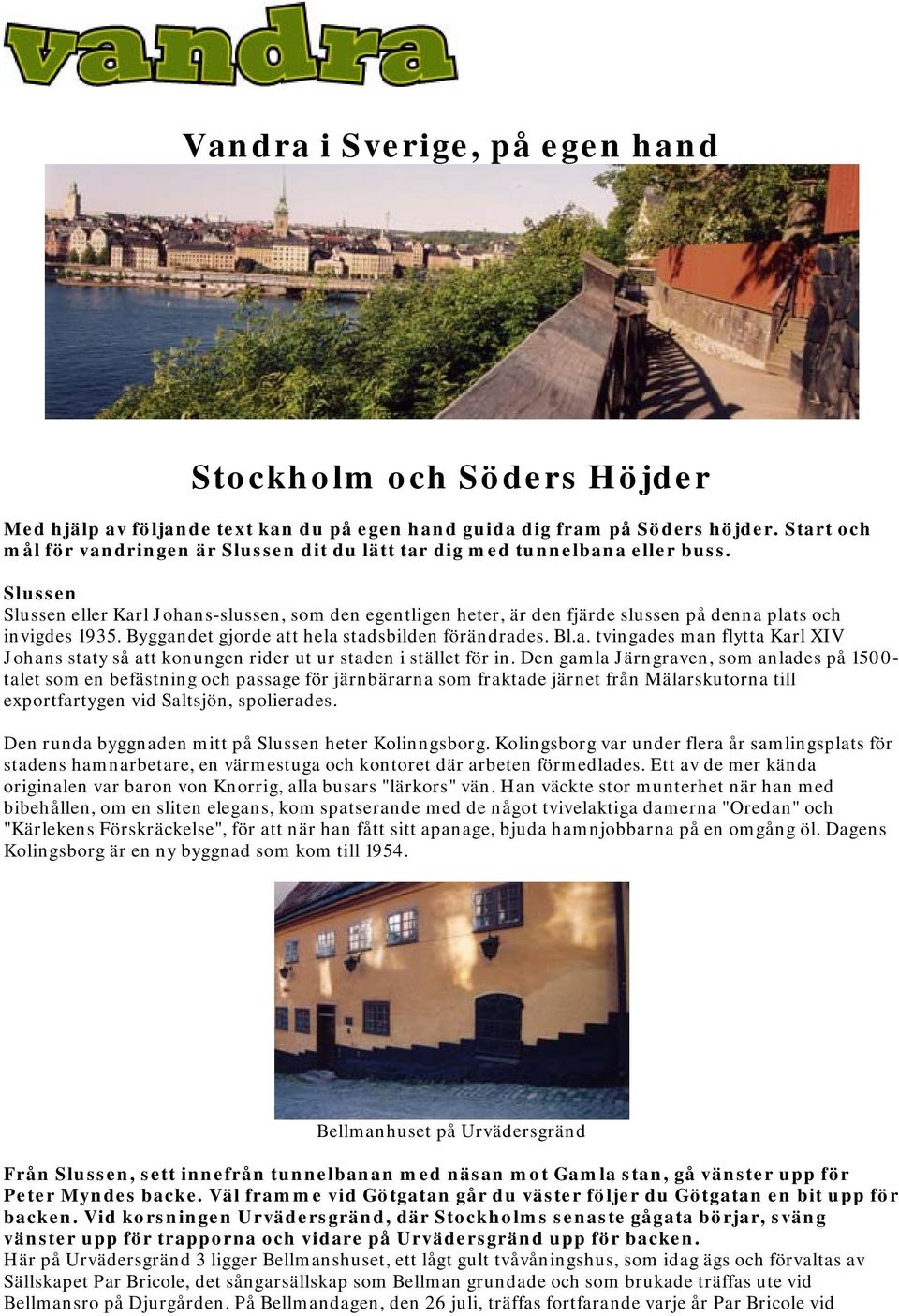 Slussen Slussen eller Karl Johans-slussen, som den egentligen heter, är den fjärde slussen på denna plats och invigdes 1935. Byggandet gjorde att hela stadsbilden förändrades. Bl.a. tvingades man flytta Karl XIV Johans staty så att konungen rider ut ur staden i stället för in.