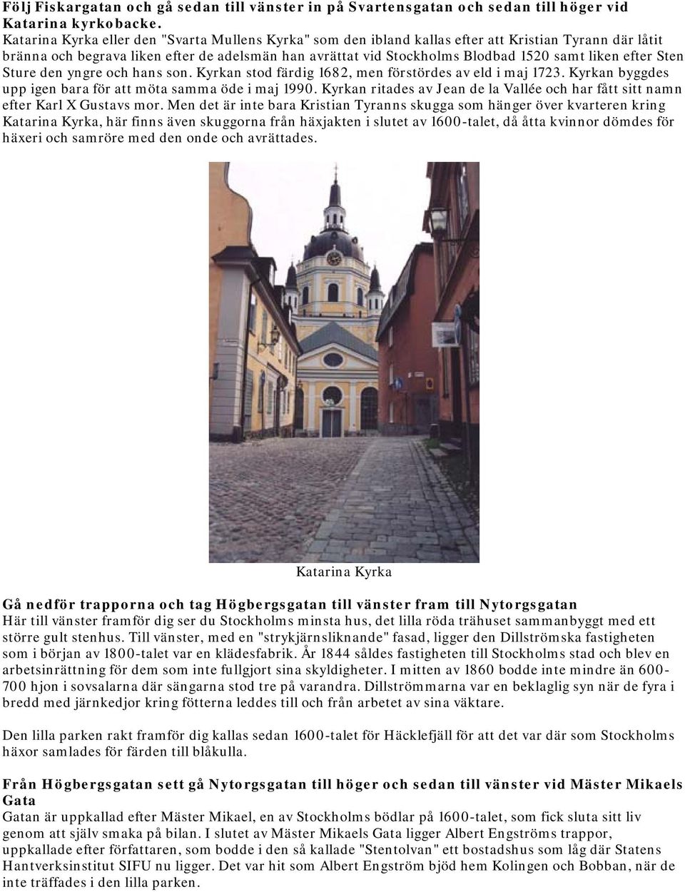 liken efter Sten Sture den yngre och hans son. Kyrkan stod färdig 1682, men förstördes av eld i maj 1723. Kyrkan byggdes upp igen bara för att möta samma öde i maj 1990.