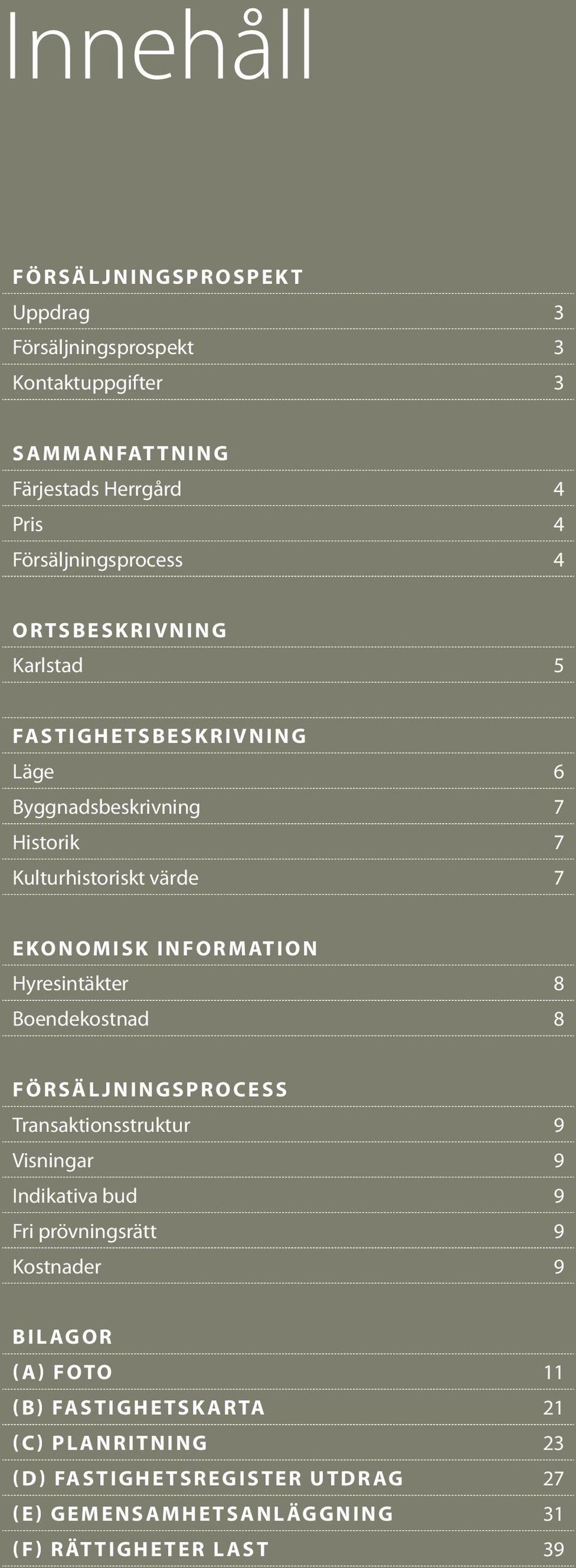 Boendekostnad 8 FÖRSÄLJNINGSPROCESS Transaktionsstruktur 9 Visningar 9 Indikativa bud 9 Fri prövningsrätt 9 Kostnader 9 BILAGOR (A) FOTO 11 (B)