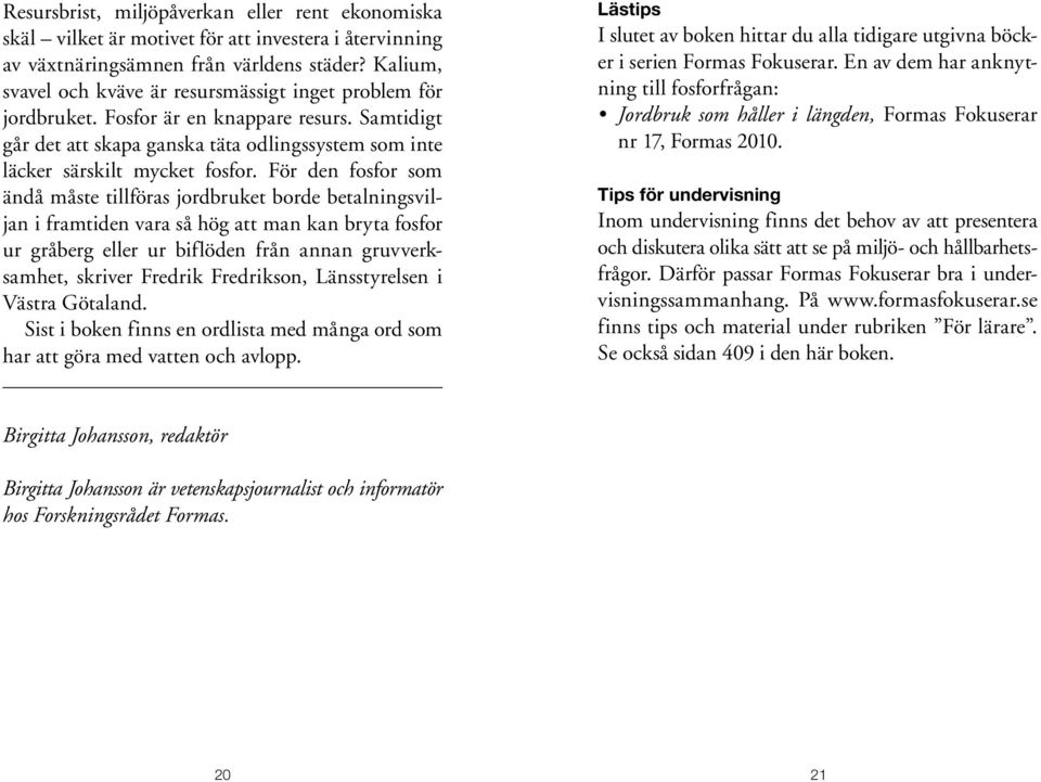 För den fosfor som ändå måste tillföras jordbruket borde betalningsviljan i framtiden vara så hög att man kan bryta fosfor ur gråberg eller ur biflöden från annan gruvverksamhet, skriver Fredrik