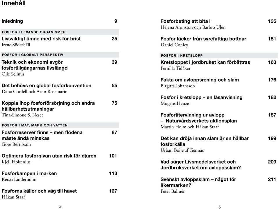 Neset Fosfor i mat, mark och vatten Fosforreserver finns men flödena 87 måste ändå minskas Göte Bertilsson Optimera fosforgivan utan risk för djuren 101 Kjell Holtenius Fosforkampen i marken 113