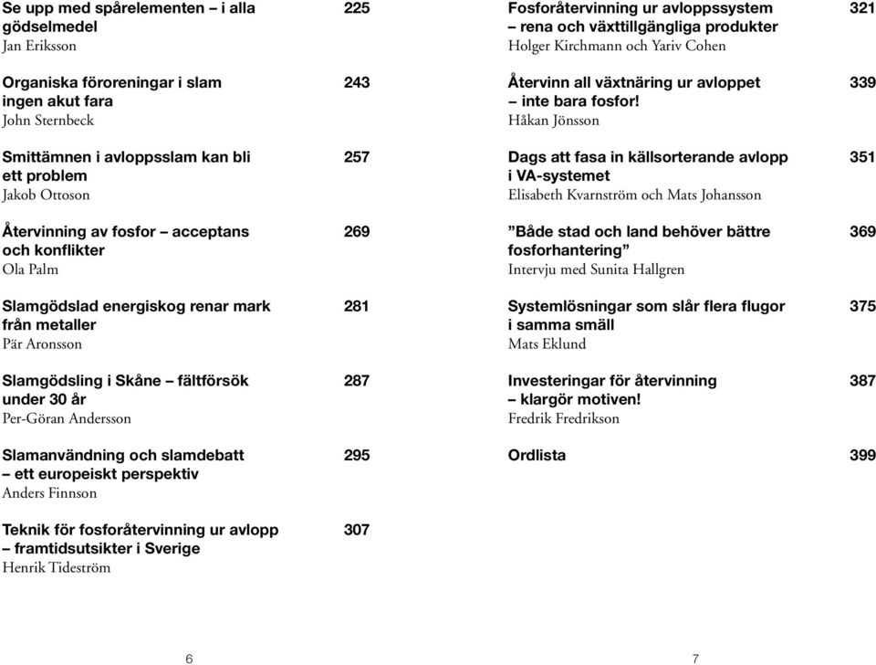 Slamanvändning och slamdebatt 295 ett europeiskt perspektiv Anders Finnson Fosforåtervinning ur avloppssystem 321 rena och växttillgängliga produkter Holger Kirchmann och Yariv Cohen Återvinn all