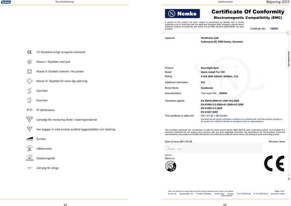 : 180203 Applicant Nordtronic ApS Aalborgvej 86, 9300 Saeby, Denmark CE (Godkänd enligt europeisk standard) Klasse I: Skyddad med jord Klasse II: Dubbelt isolerad.