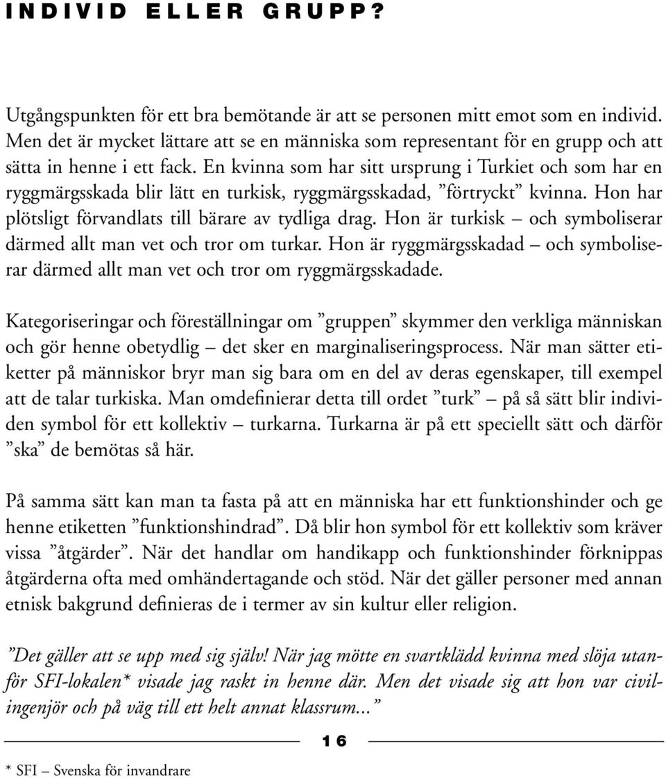 En kvinna som har sitt ursprung i Turkiet och som har en ryggmärgsskada blir lätt en turkisk, ryggmärgsskadad, förtryckt kvinna. Hon har plötsligt förvandlats till bärare av tydliga drag.