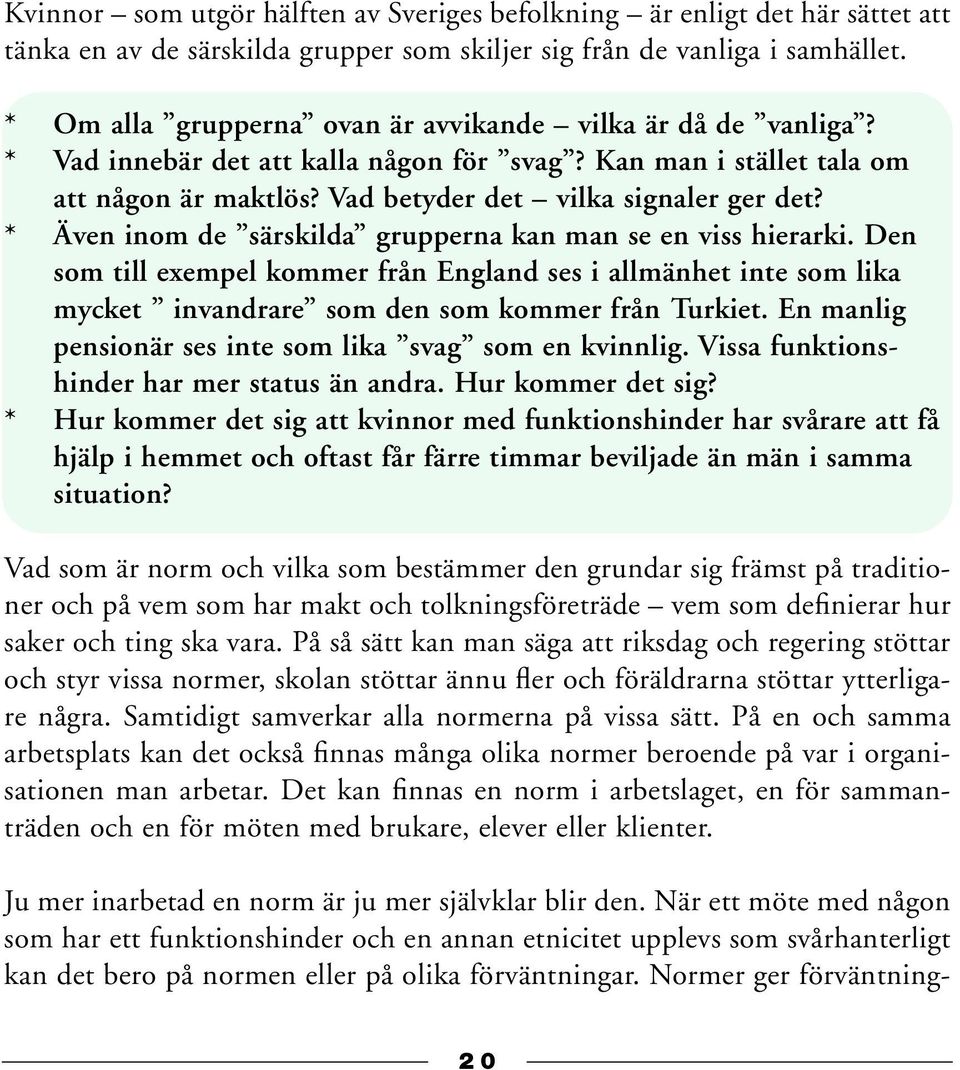* Även inom de särskilda grupperna kan man se en viss hierarki. Den som till exempel kommer från England ses i allmänhet inte som lika mycket invandrare som den som kommer från Turkiet.
