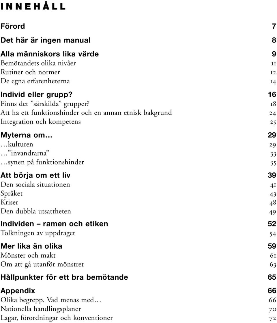 18 Att ha ett funktionshinder och en annan etnisk bakgrund 24 Integration och kompetens 25 Myterna om 29 kulturen 29 invandrarna 33 synen på funktionshinder 35 Att börja om ett liv 39
