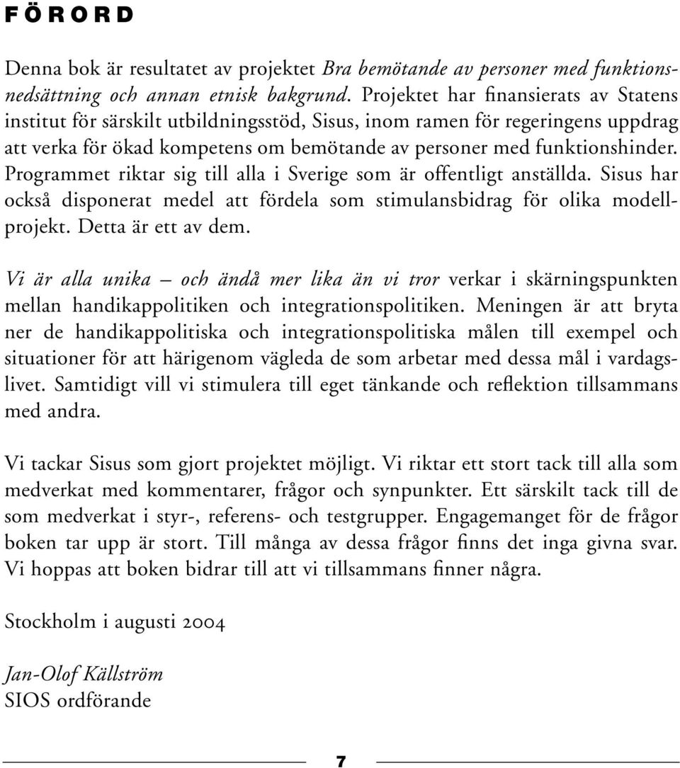 Programmet riktar sig till alla i Sverige som är offentligt anställda. Sisus har också disponerat medel att fördela som stimulansbidrag för olika modellprojekt. Detta är ett av dem.