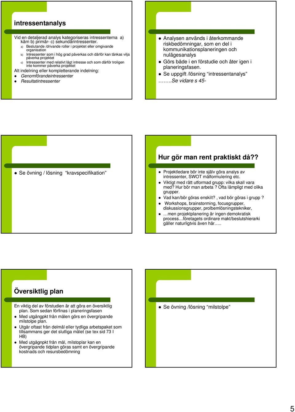 intresse och som därför troligen inte kommer påverka projektet Alt indelning eller kompletterande indelning: Genomförandeintressenter Resultatintressenter Analysen används i återkommande