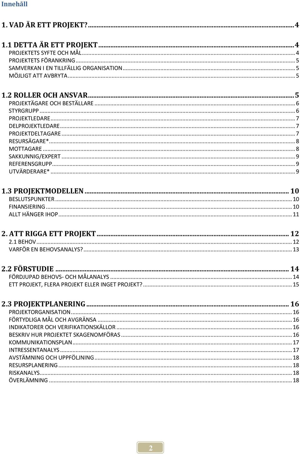 .. 9 REFERENSGRUPP... 9 UTVÄRDERARE*... 9 1.3 PROJEKTMODELLEN... 10 BESLUTSPUNKTER... 10 FINANSIERING... 10 ALLT HÄNGER IHOP... 11 2. ATT RIGGA ETT PROJEKT... 12 2.1 BEHOV... 12 VARFÖR EN BEHOVSANALYS?