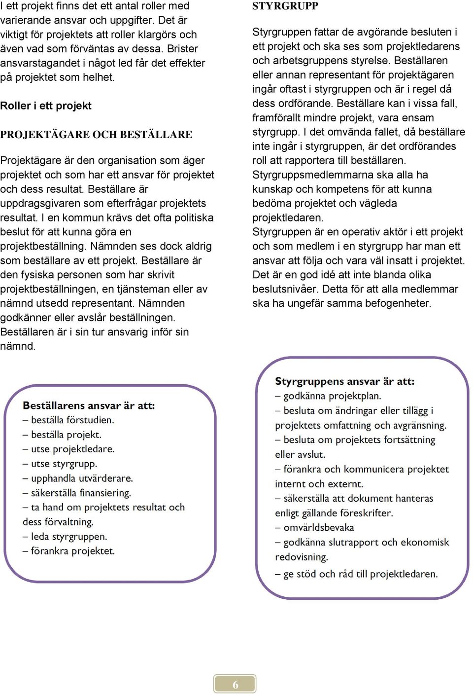 Roller i ett projekt PROJEKTÄGARE OCH BESTÄLLARE Projektägare är den organisation som äger projektet och som har ett ansvar för projektet och dess resultat.