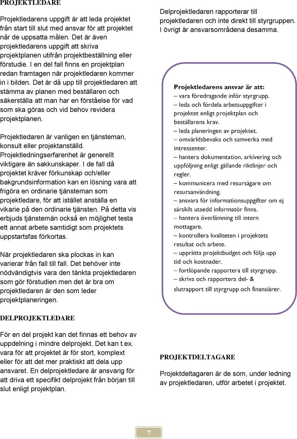 Det är då upp till projektledaren att stämma av planen med beställaren och säkerställa att man har en förståelse för vad som ska göras och vid behov revidera projektplanen.