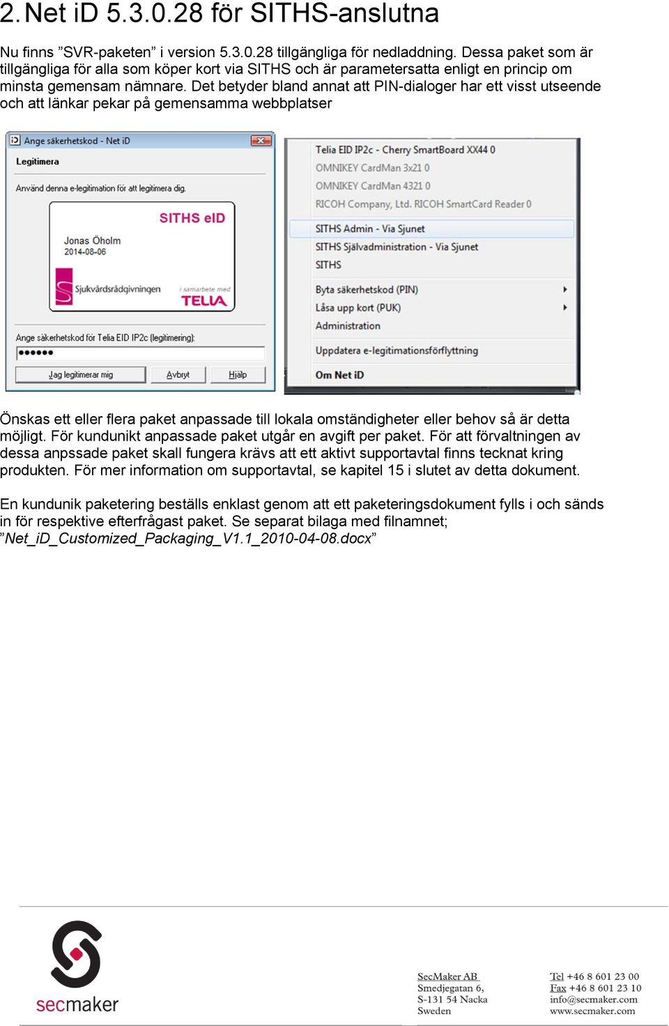 Det betyder bland annat att PIN-dialoger har ett visst utseende och att länkar pekar på gemensamma webbplatser Önskas ett eller flera paket anpassade till lokala omständigheter eller behov så är