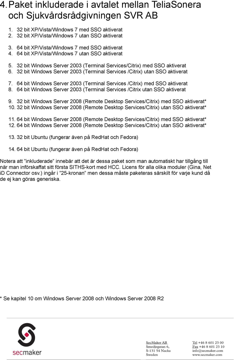 32 bit Windows Server 2003 (Terminal Services /Citrix) utan SSO aktiverat 7. 64 bit Windows Server 2003 (Terminal Services /Citrix) med SSO aktiverat 8.