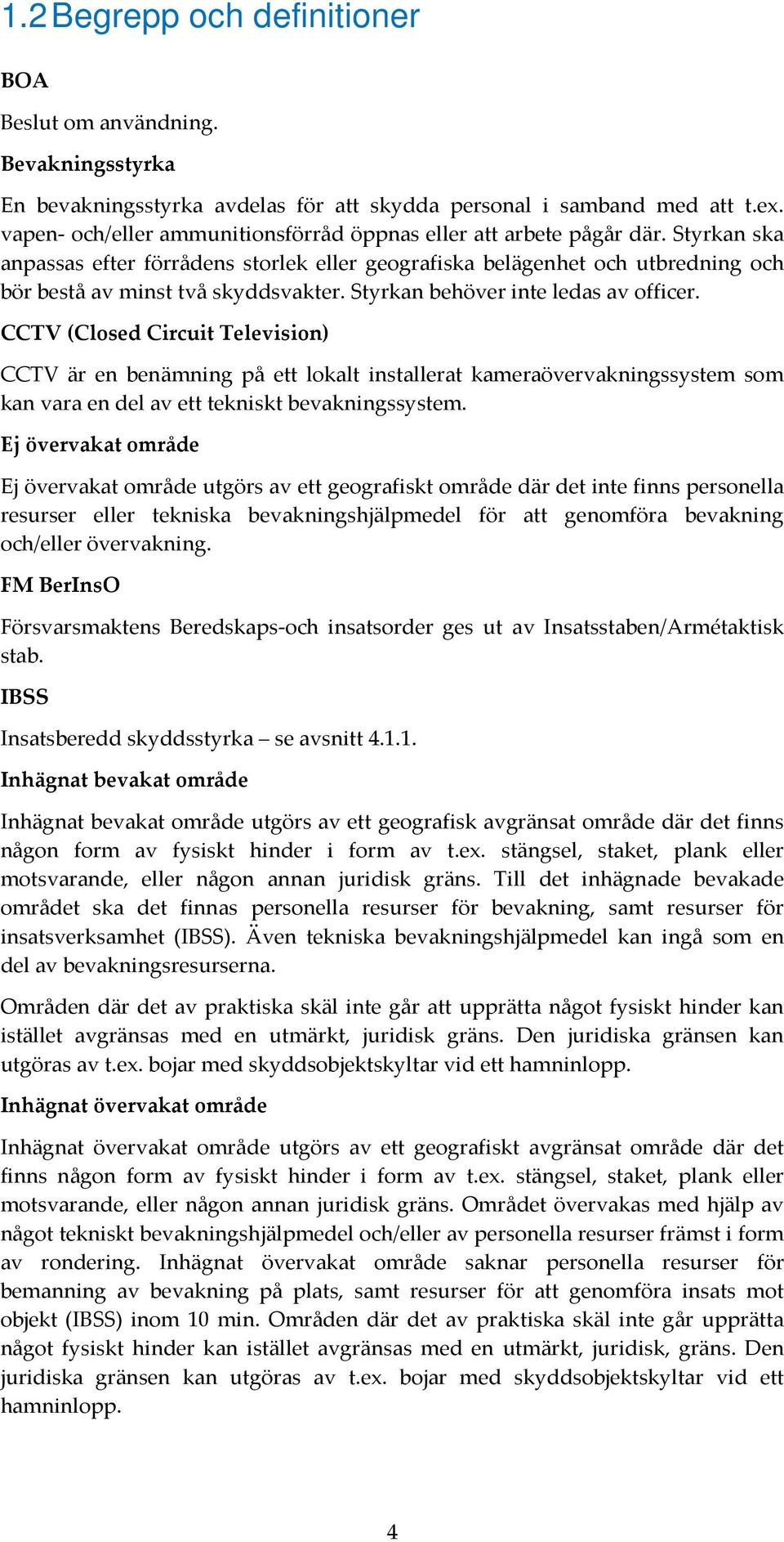 Styrkan behöver inte ledas av officer. CCTV (Closed Circuit Television) CCTV är en benämning på ett lokalt installerat kameraövervakningssystem som kan vara en del av ett tekniskt bevakningssystem.