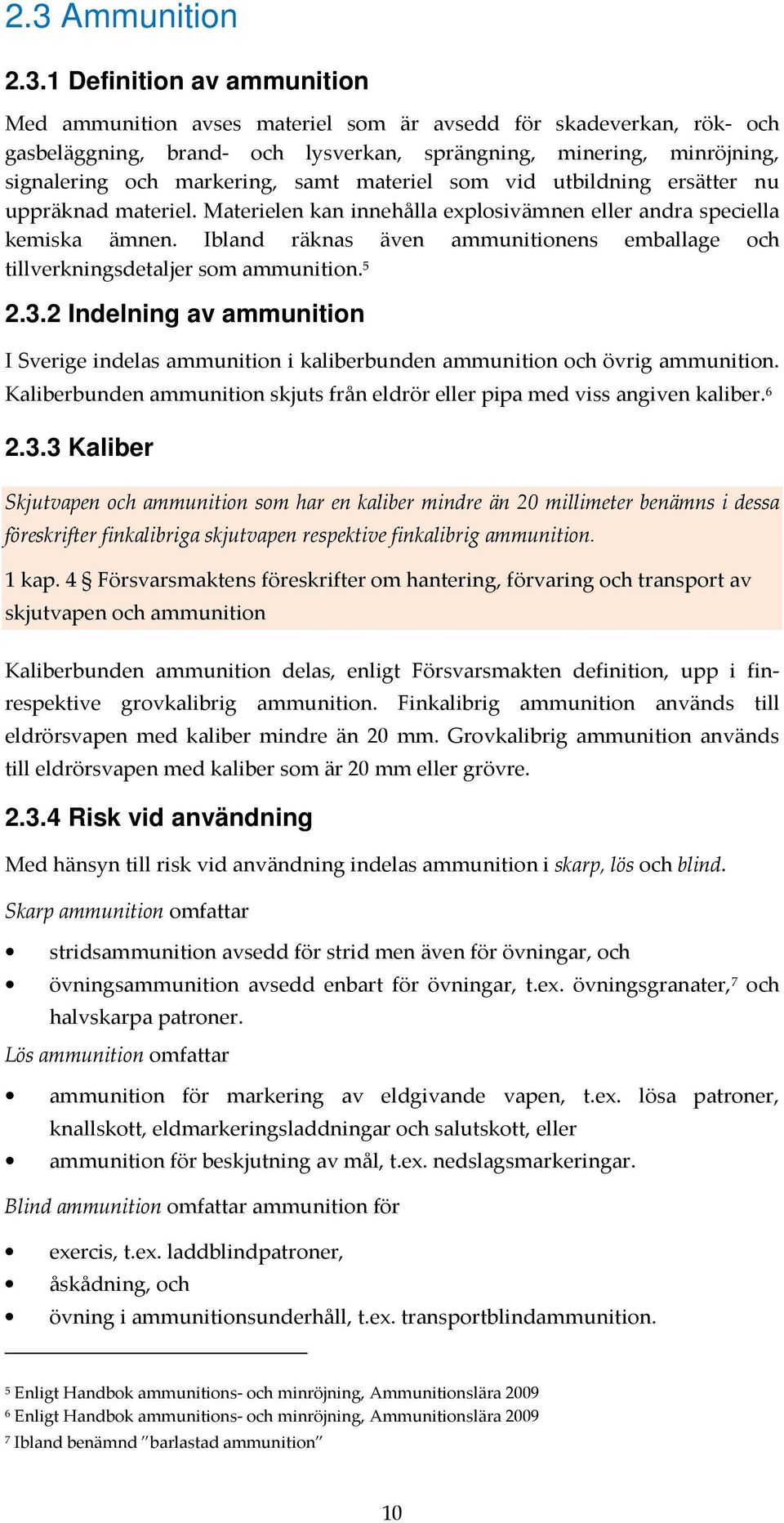 Ibland räknas även ammunitionens emballage och tillverkningsdetaljer som ammunition. 5 2.3.2 Indelning av ammunition I Sverige indelas ammunition i kaliberbunden ammunition och övrig ammunition.