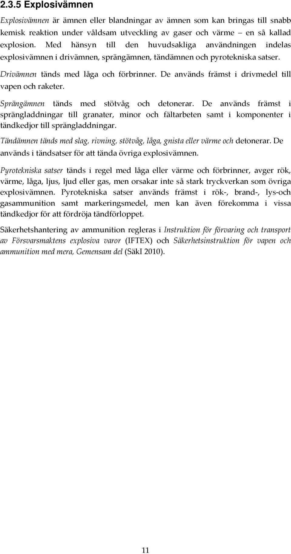 De används främst i drivmedel till vapen och raketer. Sprängämnen tänds med stötvåg och detonerar.