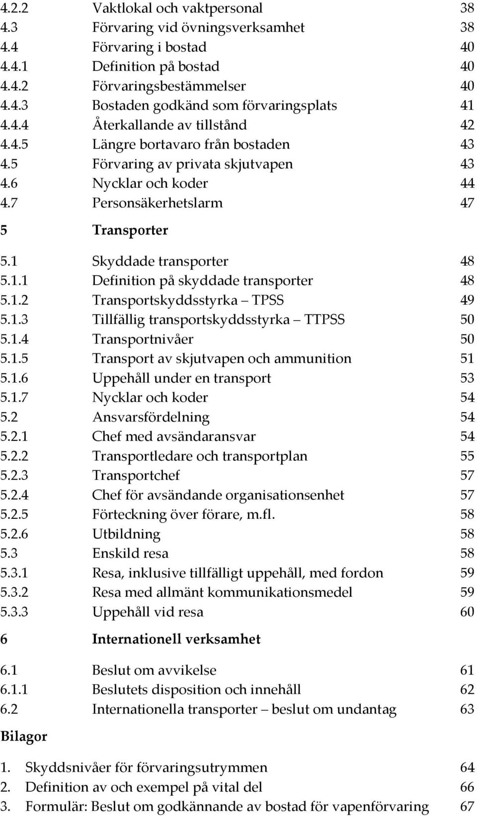 1 Skyddade transporter 48 5.1.1 Definition på skyddade transporter 48 5.1.2 Transportskyddsstyrka TPSS 49 5.1.3 Tillfällig transportskyddsstyrka TTPSS 50 5.1.4 Transportnivåer 50 5.1.5 Transport av skjutvapen och ammunition 51 5.