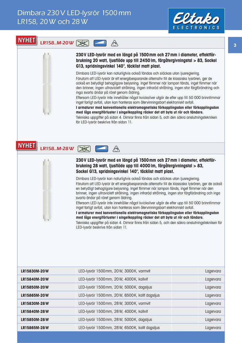 plast. Dimbara ED-lysrör kan naturligtvis också tändas och släckas utan ljusreglering.