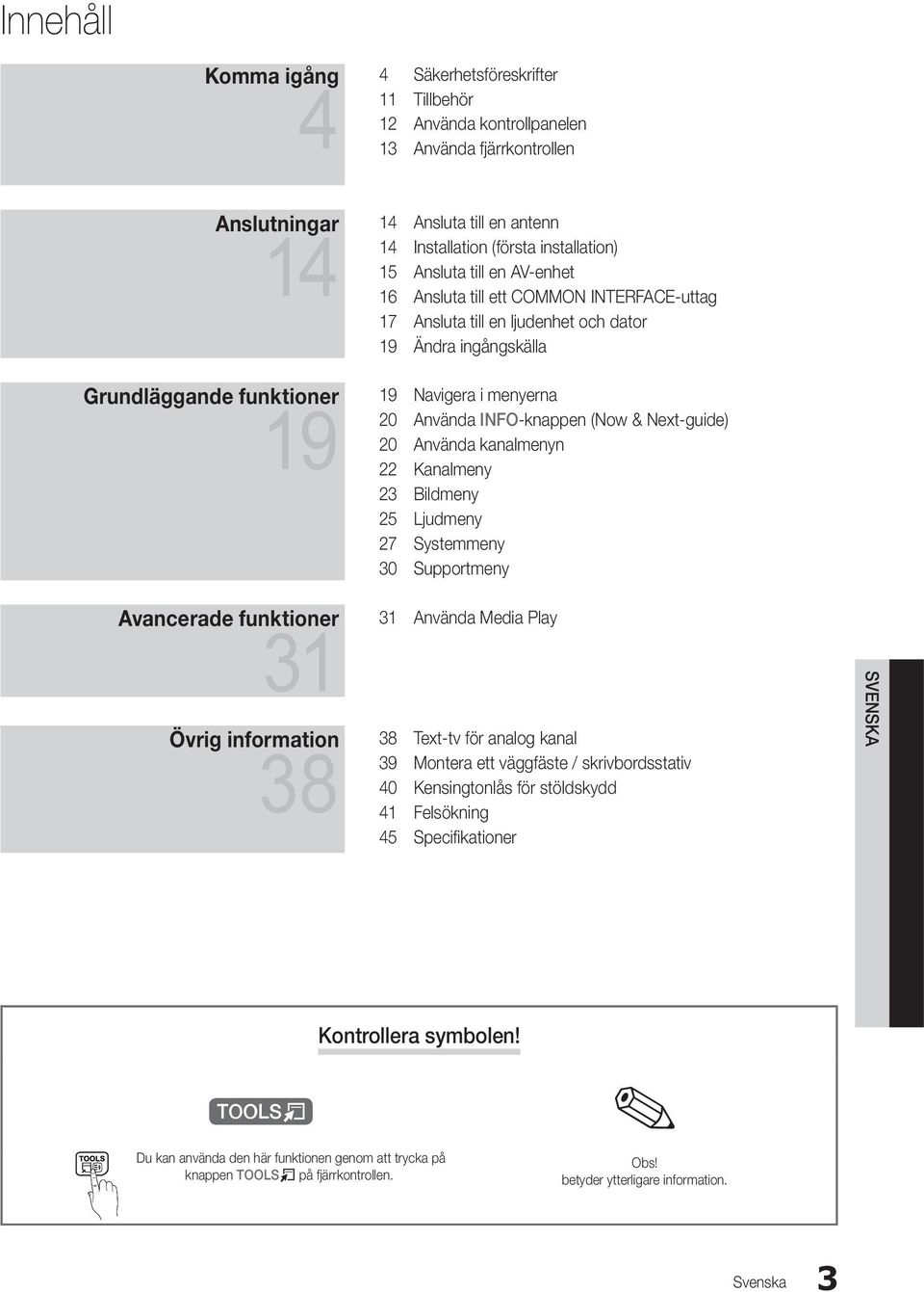 INFO-knappen (Now & Next-guide) 20 Använda kanalmenyn 22 Kanalmeny 23 Bildmeny 25 Ljudmeny 27 Systemmeny 30 Supportmeny Avancerade funktioner 31 31 Övrig information 38 38 Använda Media Play Text-tv