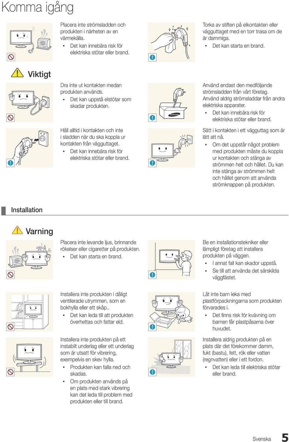 x Det kan uppstå elstötar som skadar produkten. Använd endast den medföljande strömsladden från vårt företag. Använd aldrig strömsladdar från andra elektriska apparater.