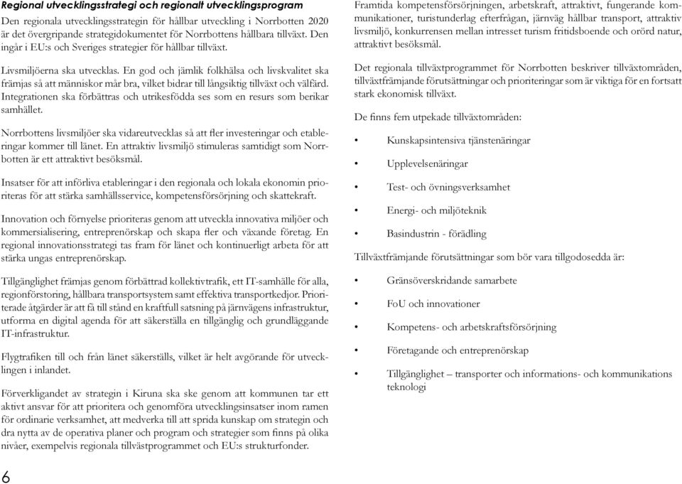 En god och jämlik folkhälsa och livskvalitet ska främjas så att människor mår bra, vilket bidrar till långsiktig tillväxt och välfärd.