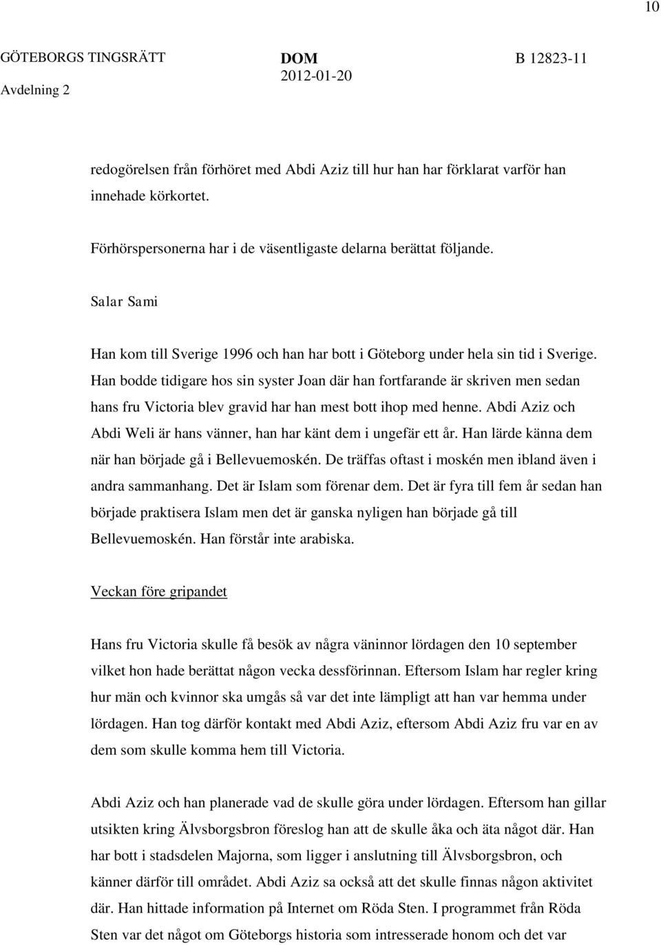 Han bodde tidigare hos sin syster Joan där han fortfarande är skriven men sedan hans fru Victoria blev gravid har han mest bott ihop med henne.