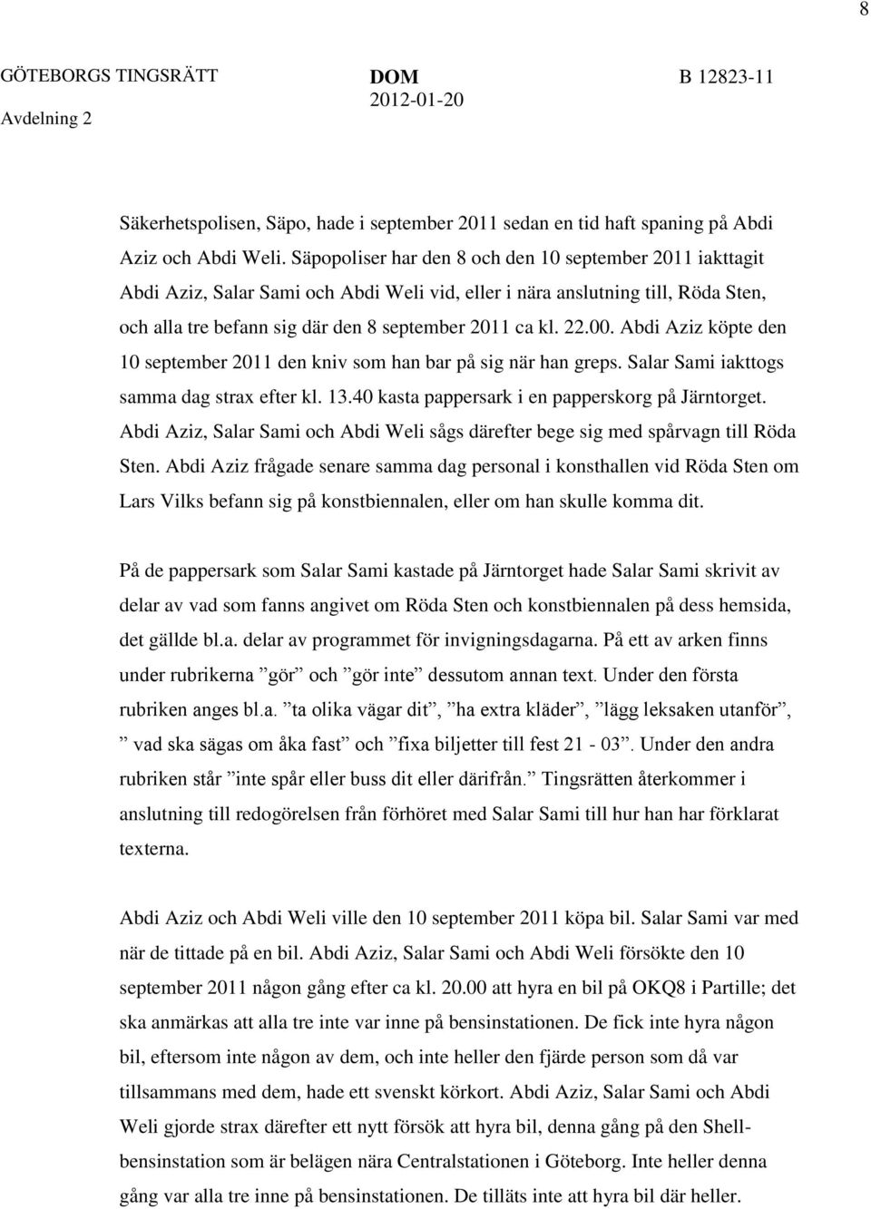 00. Abdi Aziz köpte den 10 september 2011 den kniv som han bar på sig när han greps. Salar Sami iakttogs samma dag strax efter kl. 13.40 kasta pappersark i en papperskorg på Järntorget.