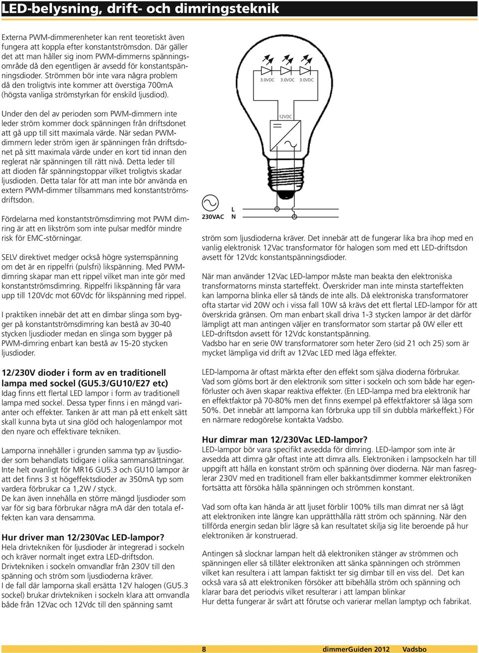 Strömmen bör inte vara några problem då den troligtvis inte kommer att överstiga 700mA (högsta vanliga strömstyrkan för enskild ljusdiod). 3.0VDC 3.