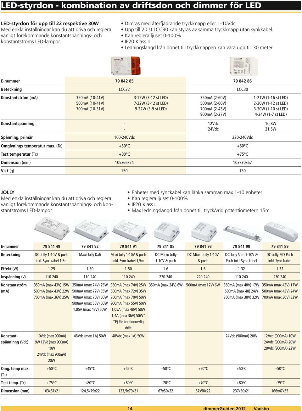 från donet till tryckknappen kan vara upp till 30 meter E-nummer 79 842 85 79 842 86 Beteckning LCC22 LCC30 Konstantström (ma) 350mA (10-41V) 500mA (10-41V) 700mA (10-31V) 3-15W (3-12 st LED) 7-22W