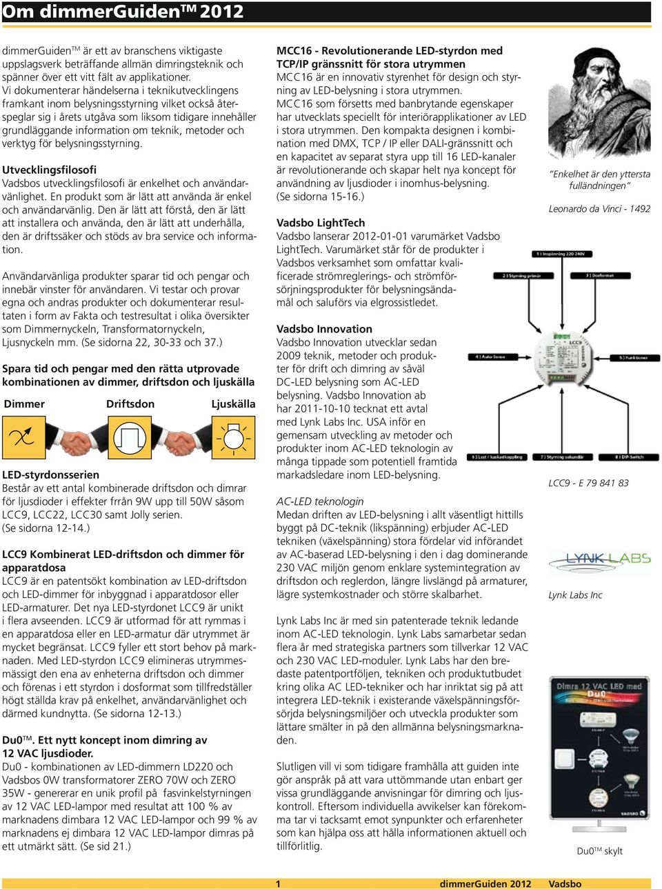 metoder och verktyg för belysningsstyrning. Utvecklingsfilosofi Vadsbos utvecklingsfilosofi är enkelhet och användarvänlighet. En produkt som är lätt att använda är enkel och användarvänlig.