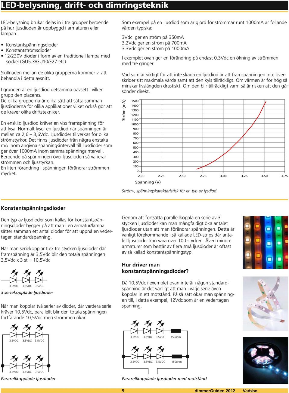 De olika grupperna är olika sätt att sätta samman ljusdioderna för olika applikationer vilket också gör att de kräver olika driftstekniker.