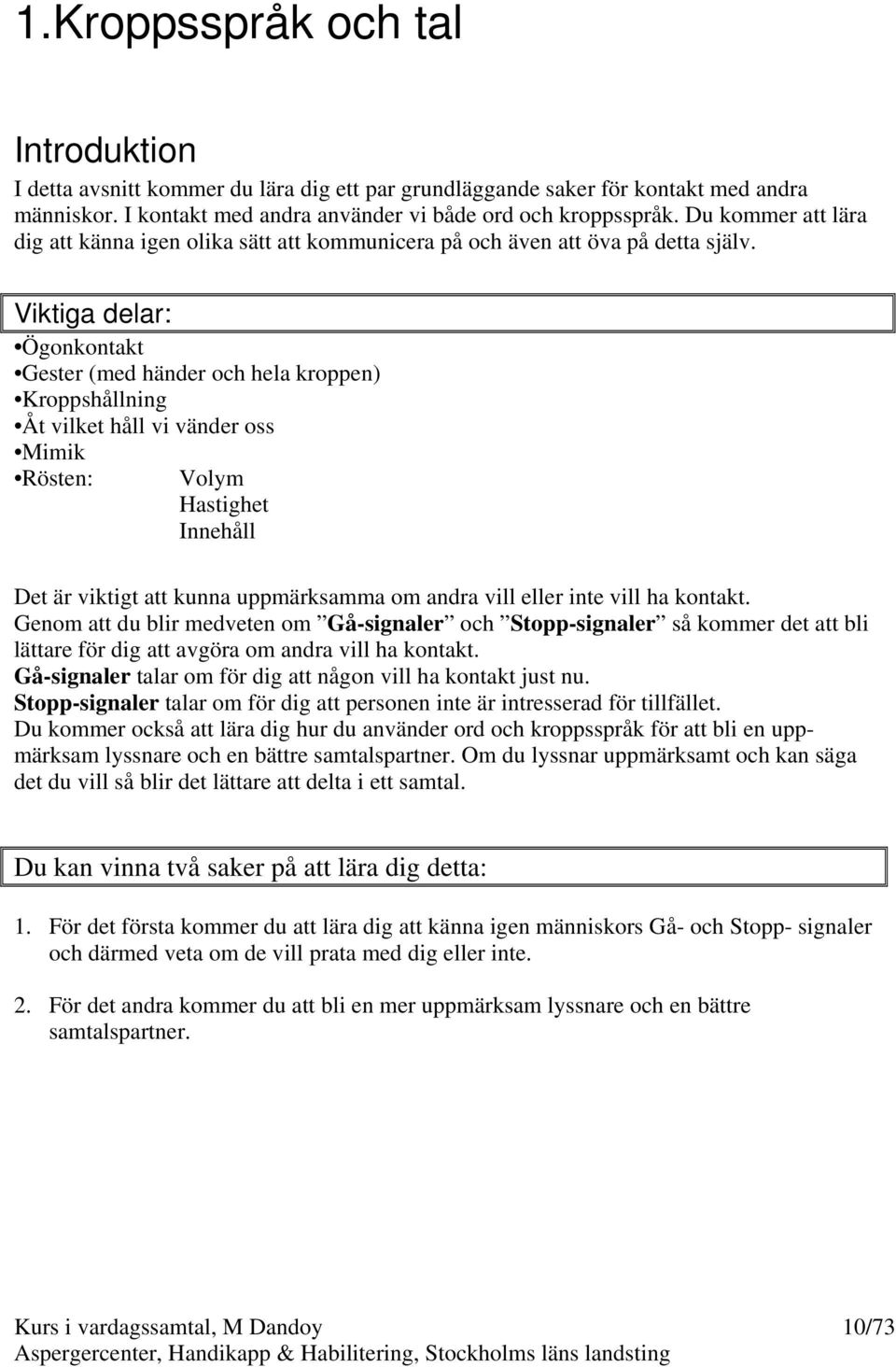Viktiga delar: Ögonkontakt Gester (med händer och hela kroppen) Kroppshållning Åt vilket håll vi vänder oss Mimik Rösten: Volym Hastighet Innehåll Det är viktigt att kunna uppmärksamma om andra vill