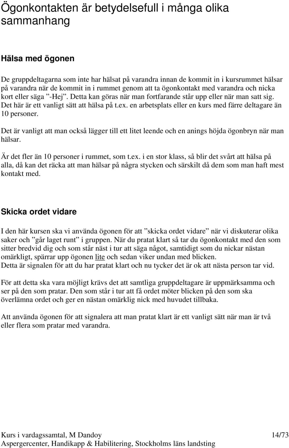 en arbetsplats eller en kurs med färre deltagare än 10 personer. Det är vanligt att man också lägger till ett litet leende och en anings höjda ögonbryn när man hälsar.