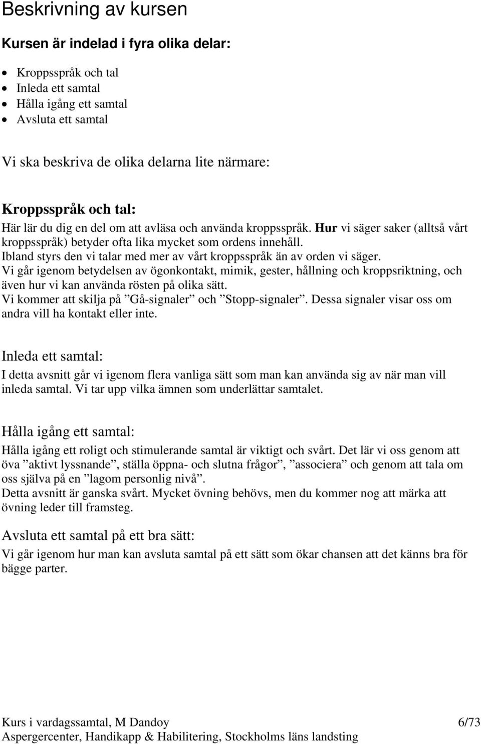 Ibland styrs den vi talar med mer av vårt kroppsspråk än av orden vi säger.