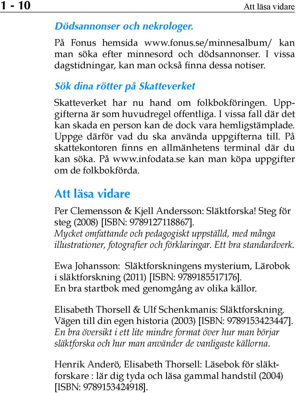 Uppge därför vad du ska använda uppgifterna till. På skattekontoren finns en allmänhetens terminal där du kan söka. På www.infodata.se kan man köpa uppgifter om de folkbokförda.