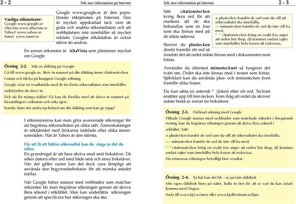 En annan sökmotor är AltaVista som påminner mycket om Google. Övning 2-2. Sök en släkting på Google Gå till www.google.se.